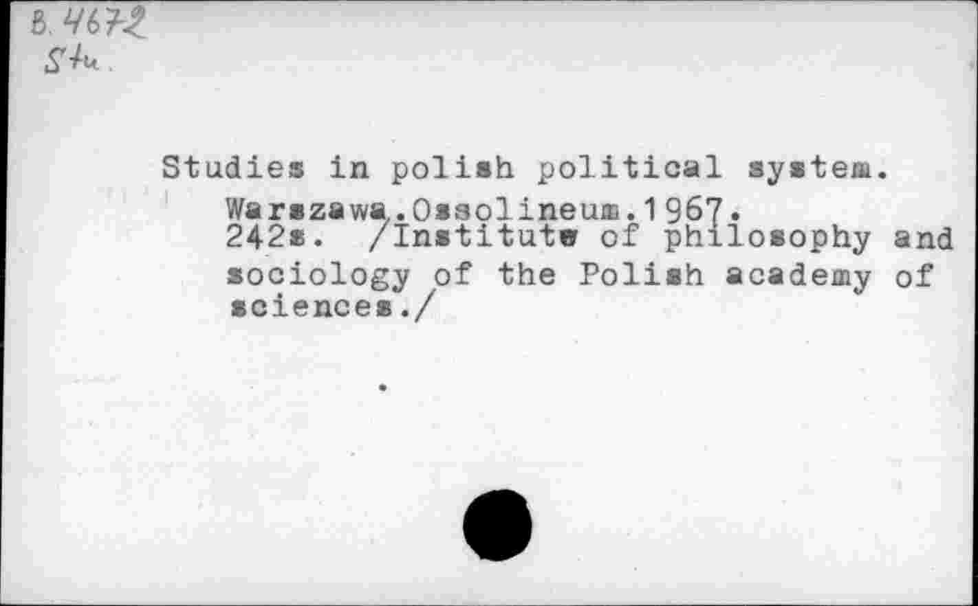 ﻿g.
Studies in polish political system.
Warszawa.Osaolineum. 1 967•
242s. /Institute of philosophy and sociology of the Polish academy of sciences./